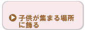 子供が集まる場所に飾る