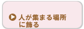 人が集まる場所に飾る
