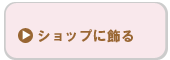 ショップに飾る